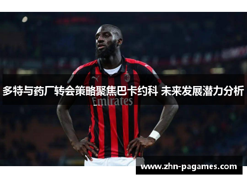 多特与药厂转会策略聚焦巴卡约科 未来发展潜力分析