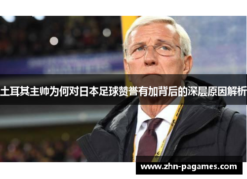 土耳其主帅为何对日本足球赞誉有加背后的深层原因解析