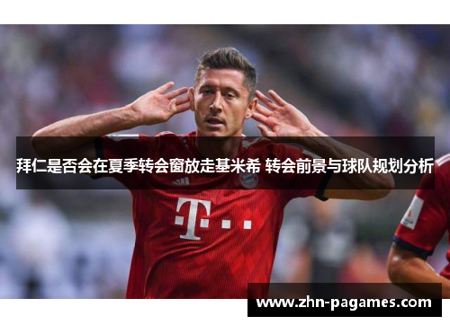 拜仁是否会在夏季转会窗放走基米希 转会前景与球队规划分析
