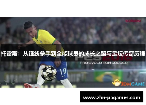 托雷斯：从锋线杀手到全能球员的成长之路与足坛传奇历程
