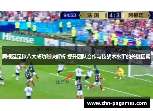 阿根廷足球八大成功秘诀解析 提升团队合作与技战术水平的关键因素