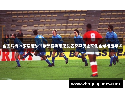 全面解析波尔蒂足球俱乐部各类常见别名及其历史文化全景概览导读