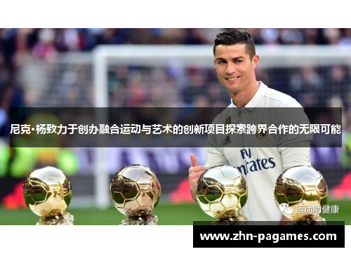 尼克·杨致力于创办融合运动与艺术的创新项目探索跨界合作的无限可能
