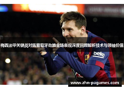 梅西法甲关键战对阵葡萄牙劲旅全场表现深度回顾解析技术与领袖价值