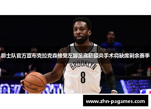 爵士队官方宣布克拉克森接受左脚足底筋膜炎手术将缺席剩余赛季