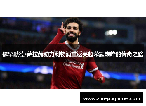 穆罕默德·萨拉赫助力利物浦重返英超荣耀巅峰的传奇之路