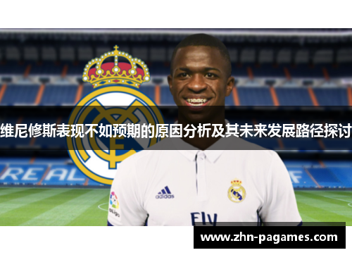 维尼修斯表现不如预期的原因分析及其未来发展路径探讨